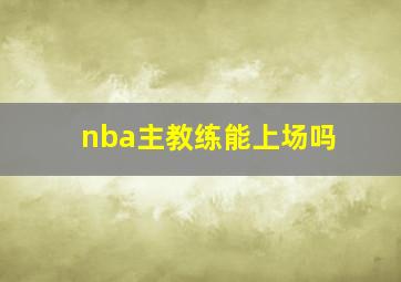 nba主教练能上场吗