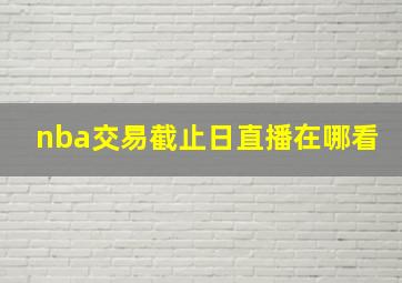 nba交易截止日直播在哪看