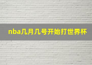 nba几月几号开始打世界杯