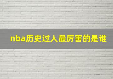 nba历史过人最厉害的是谁