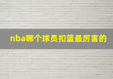 nba哪个球员扣篮最厉害的