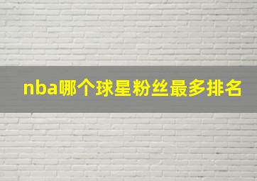 nba哪个球星粉丝最多排名