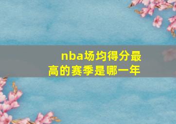 nba场均得分最高的赛季是哪一年