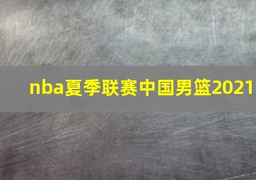 nba夏季联赛中国男篮2021