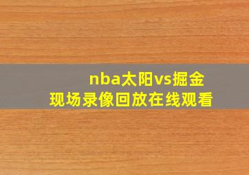 nba太阳vs掘金现场录像回放在线观看