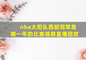 nba太阳队西部冠军是哪一年的比赛视频直播回放