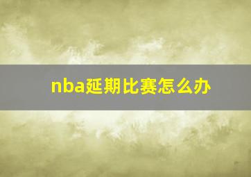 nba延期比赛怎么办