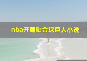 nba开局融合绿巨人小说