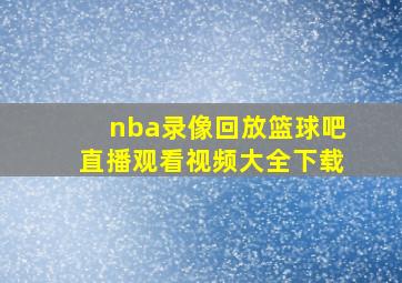 nba录像回放篮球吧直播观看视频大全下载