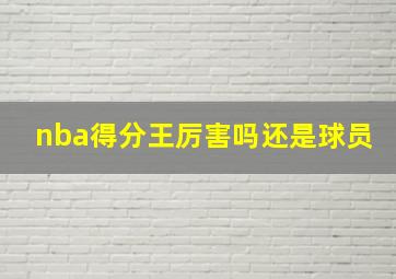 nba得分王厉害吗还是球员