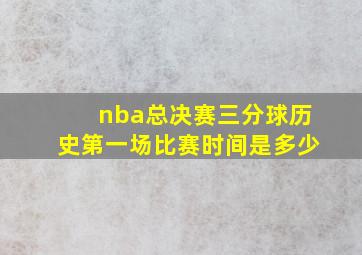 nba总决赛三分球历史第一场比赛时间是多少