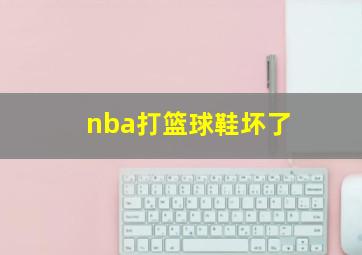 nba打篮球鞋坏了