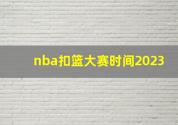 nba扣篮大赛时间2023