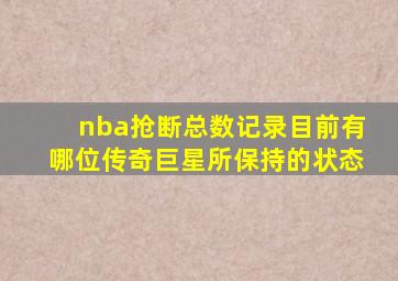 nba抢断总数记录目前有哪位传奇巨星所保持的状态