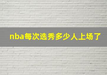 nba每次选秀多少人上场了