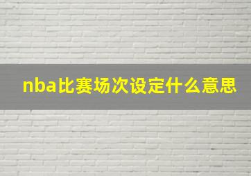 nba比赛场次设定什么意思