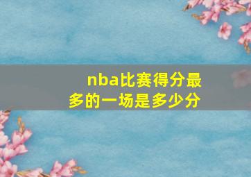 nba比赛得分最多的一场是多少分