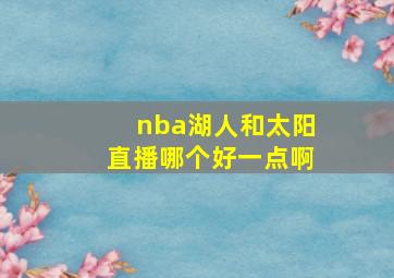 nba湖人和太阳直播哪个好一点啊