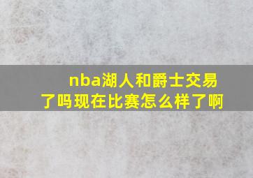 nba湖人和爵士交易了吗现在比赛怎么样了啊