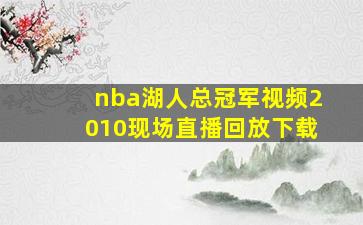 nba湖人总冠军视频2010现场直播回放下载