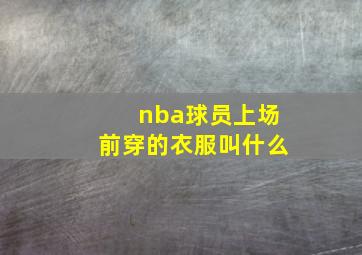 nba球员上场前穿的衣服叫什么