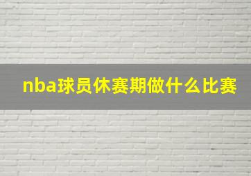 nba球员休赛期做什么比赛