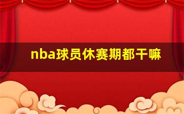 nba球员休赛期都干嘛