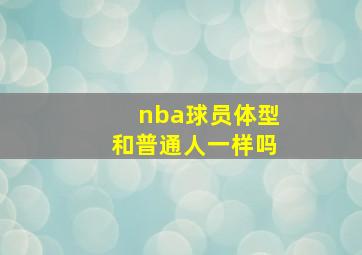 nba球员体型和普通人一样吗