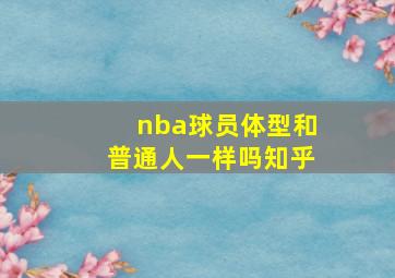 nba球员体型和普通人一样吗知乎