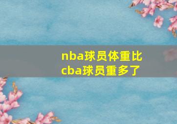 nba球员体重比cba球员重多了