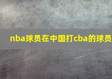 nba球员在中国打cba的球员