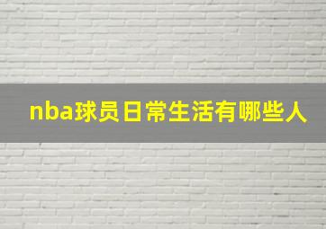 nba球员日常生活有哪些人