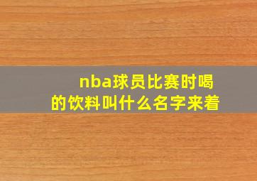 nba球员比赛时喝的饮料叫什么名字来着