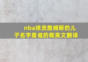 nba球员詹姆斯的儿子名字是谁的呢英文翻译