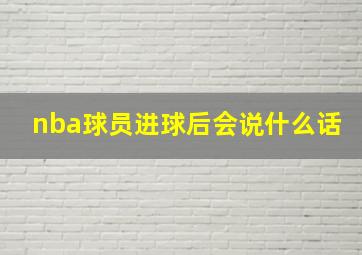 nba球员进球后会说什么话