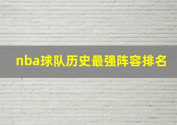 nba球队历史最强阵容排名