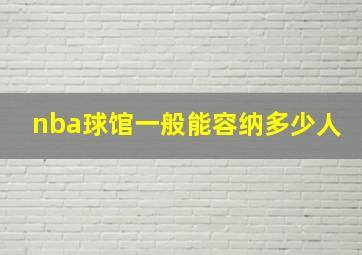 nba球馆一般能容纳多少人