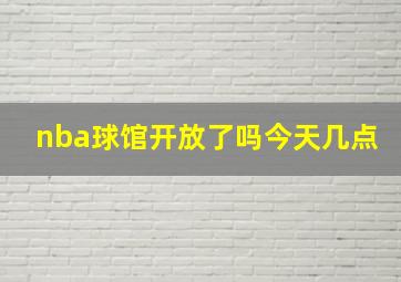 nba球馆开放了吗今天几点