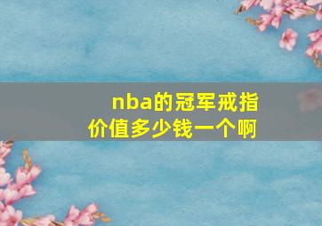 nba的冠军戒指价值多少钱一个啊