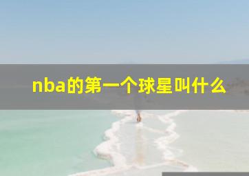 nba的第一个球星叫什么