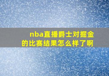 nba直播爵士对掘金的比赛结果怎么样了啊