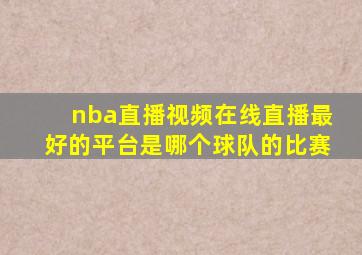 nba直播视频在线直播最好的平台是哪个球队的比赛