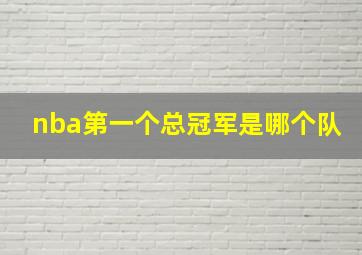 nba第一个总冠军是哪个队