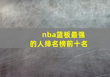 nba篮板最强的人排名榜前十名