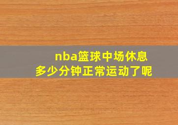 nba篮球中场休息多少分钟正常运动了呢