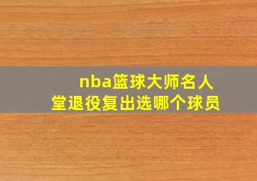 nba篮球大师名人堂退役复出选哪个球员