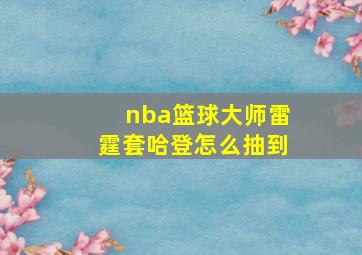 nba篮球大师雷霆套哈登怎么抽到