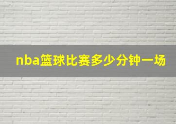 nba篮球比赛多少分钟一场