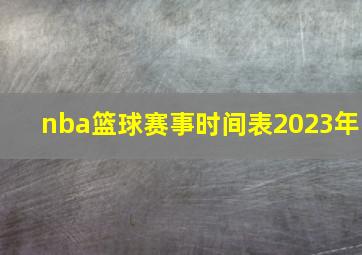 nba篮球赛事时间表2023年