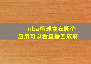 nba篮球赛在哪个应用可以看直播回放啊